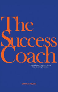 The Success Coach: How to Design, Launch + Grow Your Coaching Business Samira Toussi Author