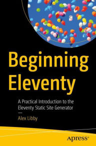 Beginning Eleventy: A Practical Introduction to the Eleventy Static Site Generator Alex Libby Author