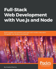 Full-Stack Web Development with Vue.js and Node: Build scalable and powerful web apps with modern web stack: MongoDB, Vue, Node.js, and Express Aneeta