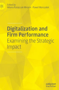 Digitalization and Firm Performance: Examining the Strategic Impact Milena Ratajczak-Mrozek Editor