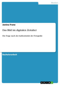 Das Bild im digitalen Zeitalter: Die Frage nach der Authentizität der Fotografie Janina Franz Author