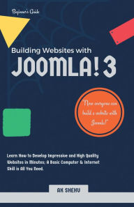 Building Websites with Joomla! 3: Learn How to Develop Impressive and High Quality Websites in Minutes; a Basic Computer & Internet Skill Is All You N