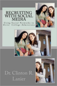 Recruiting with Social Media: Using Social Networks to Drive College Admissions Clinton R. Lanier Author