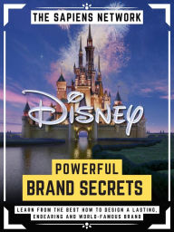 Disney Powerful Brand Secrets (Marketing): Learn From The Best How To Design A Lasting, Endearing And World-Famous Brand (Extended Edition) The Sapien