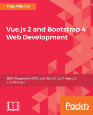Vue.js 2 and Bootstrap 4 Web Development: Learn how to combine Bootstrap with Vue.js to build responsive web applications. Olga Filipova Author