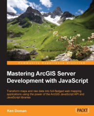 Mastering ArcGIS Server Development with JavaScript: Transform maps and raw data into full-fledged web mapping applications using the power of the Arc
