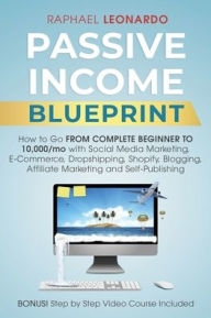 Passive Income Blueprint: How To Go From Complete Beginner To 10000/Mo With Social Media Marketing, ECommerce, Dropshipping, Shopify, Blogging, Affili