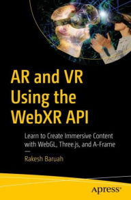 AR and VR Using the WebXR API: Learn to Create Immersive Content with WebGL, Three.js, and A-Frame Rakesh Baruah Author
