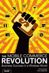 Mobile Commerce Revolution, The: Business Success in a Wireless World Tim Hayden Author