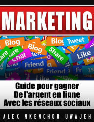 Marketing: Guide Pour Gagner De L'argent En Ligne Avec Les Réseaux Sociaux Alex Nkenchor Uwajeh Author
