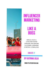 Influencer Marketing Like a Boss: Five Steps from Start to Finish: Overview, Influencers, Platforms, Campaigns, Metrics & ROI Katrina Julia Author