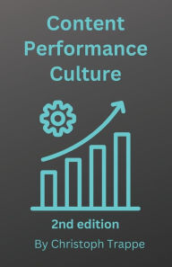 Content Performance Culture: Content Marketing Strategies that Work Christoph Trappe Author