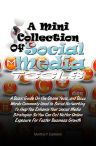 A Mini Collection of Social Media Tools: A Basic Guide On The Online Tools and Buzz Words Commonly Used In Social Networking To Help You Enhance Your
