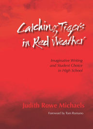 Catching Tigers in Red Weather: Imaginative Writing and Student Choice in High School Judith Rowe Michaels Author