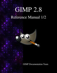 GIMP 2.8 Reference Manual 1/2: The GNU Image Manipulation Program Gimp Documentation Team Author