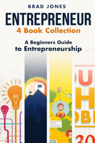 Entrepreneur: 4 Book Collection: A Beginners Guide to Entrepreneurship Brad Jones Author