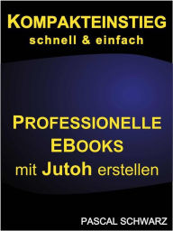 Kompakteinstieg: schnell & einfach Professionelle EBooks mit Jutoh erstellen Pascal Schwarz Author