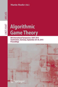 Algorithmic Game Theory: 8th International Symposium, SAGT 2015, Saarbr�cken, Germany, September 28-30, 2015. Proceedings Martin Hoefer Editor