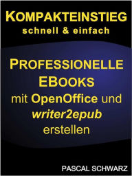 Kompakteinstieg: schnell & einfach Professionelle EBooks erstellen mit OpenOffice und writer2epub Pascal Schwarz Author