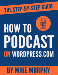 How To Podcast on Wordpress.com: The Step-by-Step Guide Mike Murphy Author
