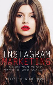 Instagram Marketing: Gain Millions of Followers and Monetize Your Instagram Account Elizabeth Nightingale Author