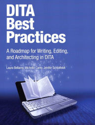 DITA Best Practices: A Roadmap for Writing, Editing, and Architecting in DITA Laura Bellamy Author