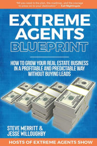 Extreme Agents Blueprint: A Step By Step Guide On How To Build And Run A Consistently Profitable Real Estate Sales Business. STEVE MERRITT Author