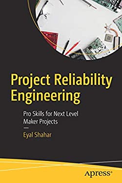 Project Reliability Engineering : Pro Skills for Next Level Maker Projects by Eyal Shahar
