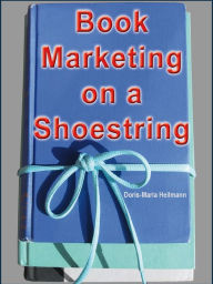 Book Marketing on a Shoestring - How Authors Can Promote their Books Without Spending a Lot of Money Doris-Maria Heilmann Author