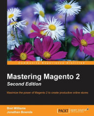 Mastering Magento 2 - Second Edition: Maximize the power of Magento 2 to create productive online stores Bret Williams Author