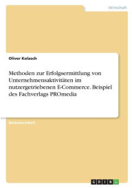 Methoden zur Erfolgsermittlung von Unternehmensaktivitäten im nutzergetriebenen E-Commerce. Beispiel des Fachverlags PROmedia Oliver Kolasch Author