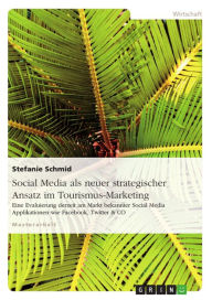 Social Media als neuer strategischer Ansatz im Tourismus-Marketing: Eine Evaluierung derzeit am Markt bekannter Social Media Applikationen wie Faceboo