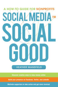 Social Media for Social Good: A How-to Guide for Nonprofits Heather Mansfield Author