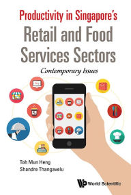 Productivity In Singapore's Retail And Food Services Sectors: Contemporary Issues Mun Heng Toh Author