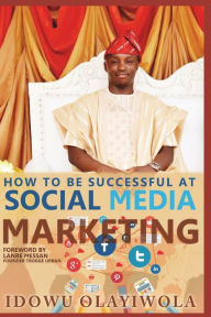 Social media marketing: How to create a social media brand, sell products/services and promote your cause on social media Idowu Olayiwola Author