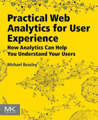 Practical Web Analytics for User Experience: How Analytics Can Help You Understand Your Users Michael Beasley Author