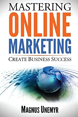 MASTERING ONLINE MARKETING - Create Business Success Through Content Marketing, Lead Generation, and Marketing Automation : Learn Email Marketing, Sea