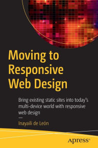 Moving to Responsive Web Design: Bring existing static sites into today's multi-device world with responsive web design Inayaili de Leïn Author