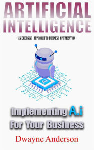 Artificial Intelligence Implementing AI for your Business Dwayne Anderson Author