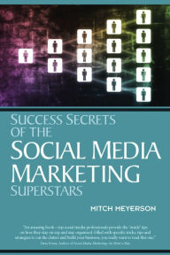 Success Secrets of the Social Media Marketing Superstars Mitch Meyerson Author