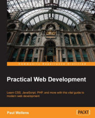 Practical Web Development: Learn CSS, JavaScript, PHP, and more with this vital guide to modern web development Paul Wellens Author