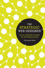 The Strategic Web Designer: How to Confidently Navigate the Web Design Process Christopher Butler Author