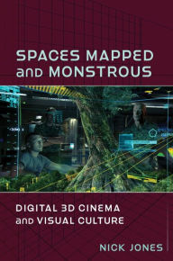 Spaces Mapped and Monstrous: Digital 3D Cinema and Visual Culture Nick Jones Author
