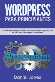 WordPress para principiantes (Libro En Espanol/ WordPress for Beginners Spanish: Una completa guia para principiantes para aprender y construir sitios