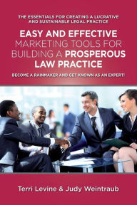 Easy and Effective Marketing Tools for Building a Prosperous Legal Practice: Become a Rainmaker and Get Known as an Expert Terri Levine Ph.D Author