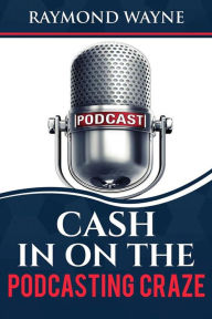 Cash In On The Podcasting Craze Raymond Wayne Author