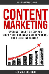 Content Marketing: Over 60 Tools to Help you grow your Business and Repurpose your Existing Content Jeremiah Stiles Boehner Author