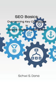 SEO Basics: Overcoming Key Challenges in Search Engine Optimization Schwi S Dona Author