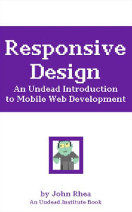 Responsive Design: An Undead Introduction to Mobile Web Development (Undead Institute) John Rhea Author