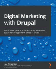 Digital Marketing with Drupal: The ultimate guide to build and deploy a complete digital marketing platform on top of Drupal Jose Fernandes Author